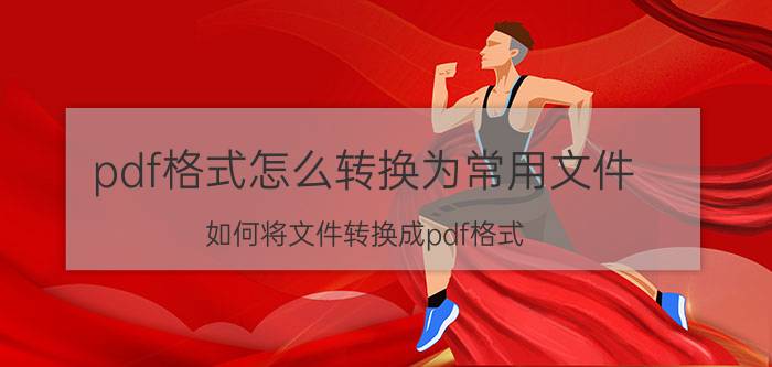 pdf格式怎么转换为常用文件 如何将文件转换成pdf格式？